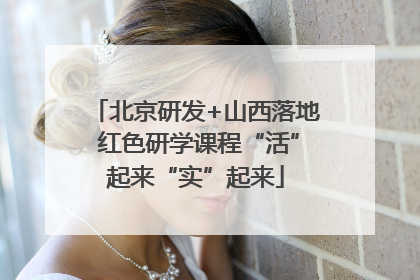 北京研发+山西落地 红色研学课程“活”起来“实”起来