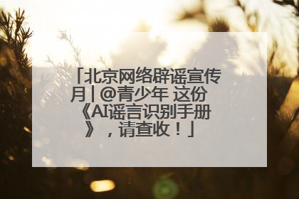 北京网络辟谣宣传月│@青少年 这份《AI谣言识别手册》，请查收！