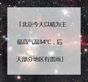 北京今天以晴为主最高气温34℃，后天部分地区有雷雨