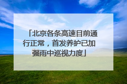 北京各条高速目前通行正常，首发养护已加强雨中巡视力度