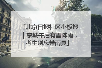 北京日报社区小板报｜京城午后有雷阵雨，考生别忘带雨具