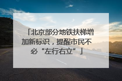 北京部分地铁扶梯增加新标识，提醒市民不必“左行右立”