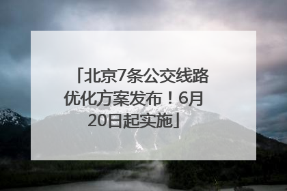 北京7条公交线路优化方案发布！6月20日起实施