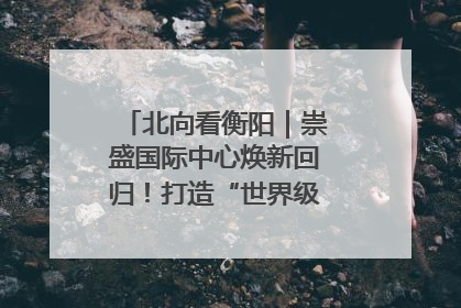 北向看衡阳｜崇盛国际中心焕新回归！打造“世界级美食主题公园”