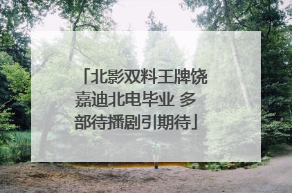 北影双料王牌饶嘉迪北电毕业 多部待播剧引期待