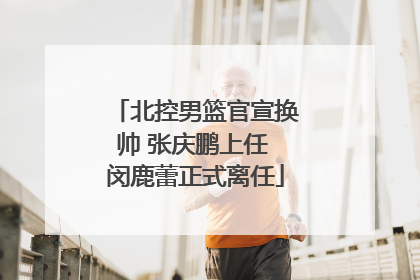 北控男篮官宣换帅 张庆鹏上任 闵鹿蕾正式离任
