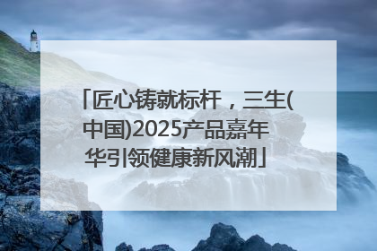 匠心铸就标杆，三生(中国)2025产品嘉年华引领健康新风潮
