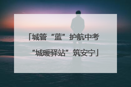 城管“蓝”护航中考 “城暖驿站”筑安宁