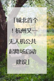 城北首个！杭州又一无人机公共起降场启动建设