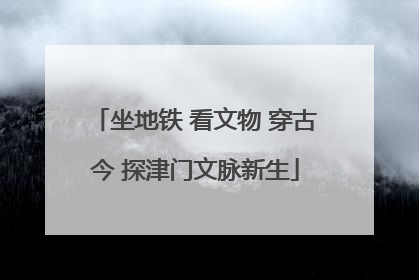 坐地铁 看文物 穿古今 探津门文脉新生