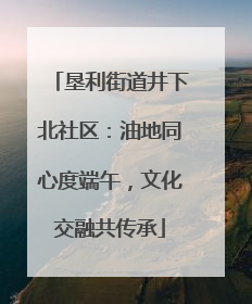 垦利街道井下北社区：油地同心度端午，文化交融共传承