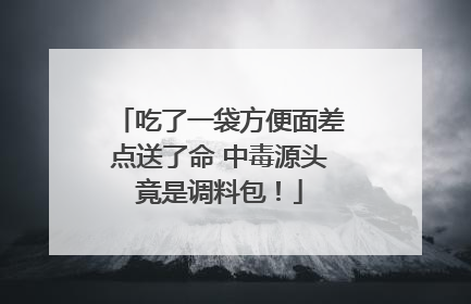 吃了一袋方便面差点送了命 中毒源头竟是调料包！