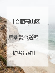 合肥蜀山区启动爱心送考护考行动