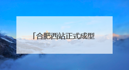 合肥西站正式成型 年内具备通车条件