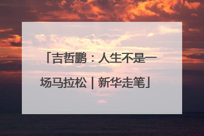 吉哲鹏：人生不是一场马拉松｜新华走笔