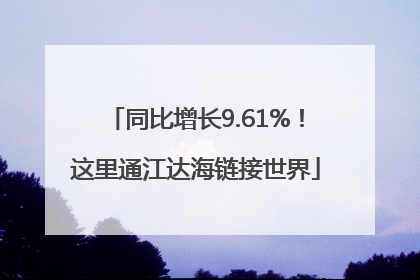 同比增长9.61%！这里通江达海链接世界