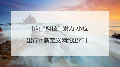 向“科技”发力 小拉出行重新定义网约出行