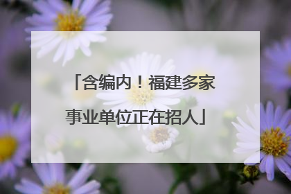 含编内！福建多家事业单位正在招人