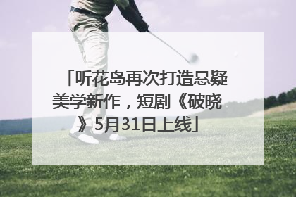 听花岛再次打造悬疑美学新作，短剧《破晓》5月31日上线