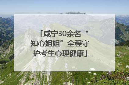 咸宁30余名“知心姐姐”全程守护考生心理健康
