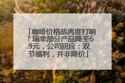 咖啡价格战再度打响？瑞幸部分产品降至6.9元，公司回应：双节福利，并非降价