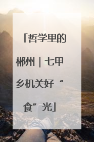 哲学里的郴州｜七甲乡机关好“食”光