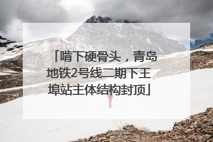 啃下硬骨头，青岛地铁2号线二期下王埠站主体结构封顶