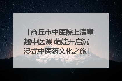 商丘市中医院上演童趣中医课 萌娃开启沉浸式中医药文化之旅