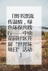 图书漂流传温情，绿色环保共践行——中央花园社区开展“世界环境日”活动