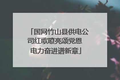 国网竹山县供电公司红歌嘹亮颂党恩 电力奋进谱新章