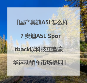 国产奥迪A5L怎么样？奥迪A5L Sportback以科技重塑豪华运动轿车市场格局