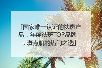 国家唯一认证的祛斑产品，年度祛斑TOP品牌，斑点肌的热门之选
