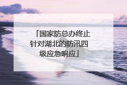 国家防总办终止针对湖北的防汛四级应急响应