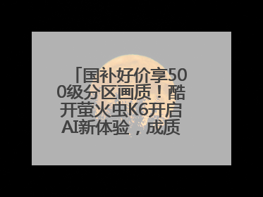 国补好价享500级分区画质！酷开萤火虫K6开启AI新体验，成质价比首选