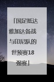 国足抵达雅加达备战与印尼队的世预赛18强赛