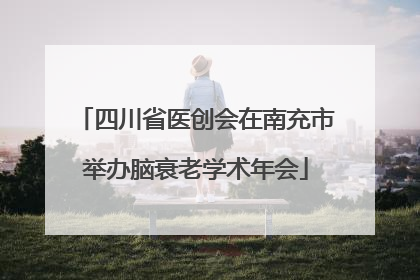 四川省医创会在南充市举办脑衰老学术年会