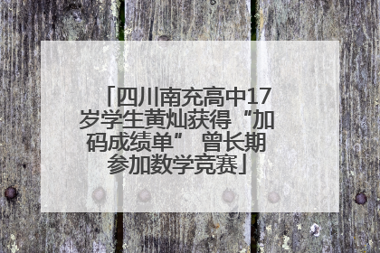四川南充高中17岁学生黄灿获得“加码成绩单” 曾长期参加数学竞赛