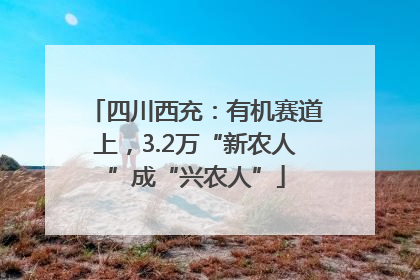 四川西充：有机赛道上，3.2万“新农人”成“兴农人”