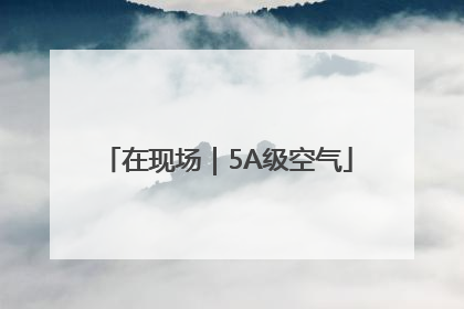 在现场｜5A级空气