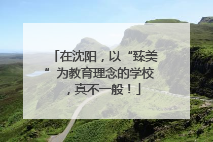 在沈阳，以“臻美”为教育理念的学校，真不一般！