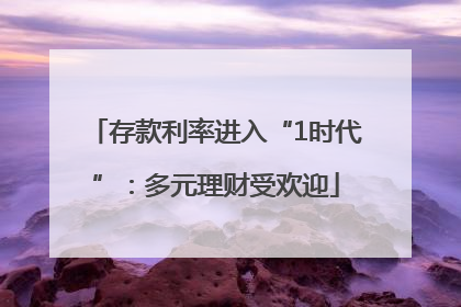存款利率进入“1时代”：多元理财受欢迎