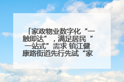 家政物业数字化“一触即达”，满足居民“一站式”需求 镇江健康路街道先行先试“家门口”便民小程序