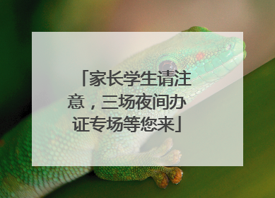 家长学生请注意，三场夜间办证专场等您来
