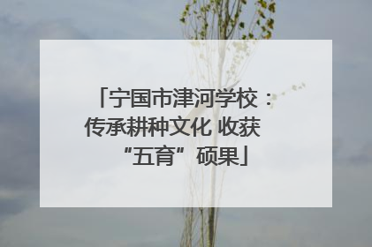 宁国市津河学校：传承耕种文化 收获“五育”硕果
