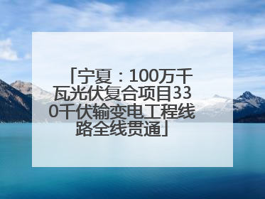 宁夏：100万千瓦光伏复合项目330千伏输变电工程线路全线贯通