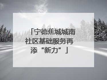 宁德蕉城城南社区基础服务再添“新力”
