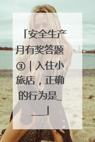 安全生产月有奖答题③｜入住小旅店，正确的行为是____