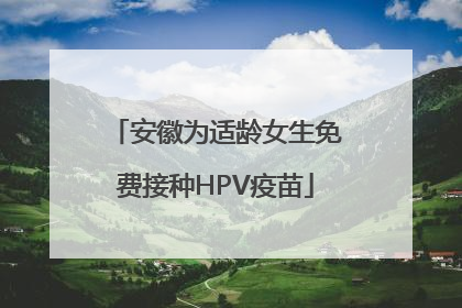 安徽为适龄女生免费接种HPV疫苗