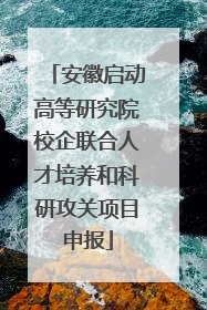 安徽启动高等研究院校企联合人才培养和科研攻关项目申报