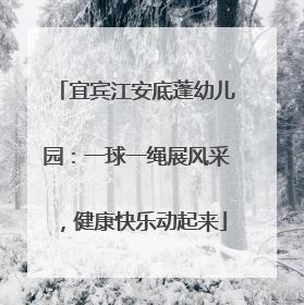 宜宾江安底蓬幼儿园：一球一绳展风采，健康快乐动起来